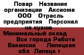 Повар › Название организации ­ Аксиома, ООО › Отрасль предприятия ­ Персонал на кухню › Минимальный оклад ­ 20 000 - Все города Работа » Вакансии   . Липецкая обл.,Липецк г.